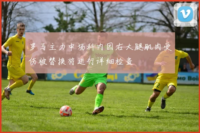 罗马主力中场科内因右大腿肌肉受伤被替换将进行详细检查