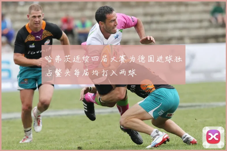 哈弗茨连续四届大赛为德国进球独占鳌头每届均打入两球