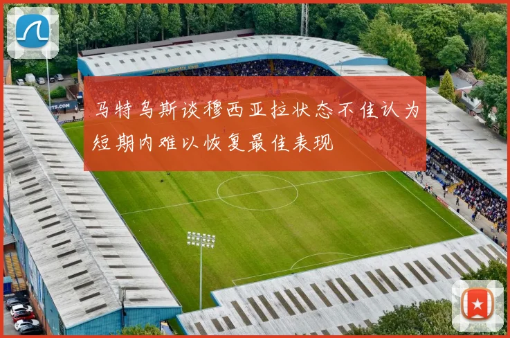 马特乌斯谈穆西亚拉状态不佳认为短期内难以恢复最佳表现