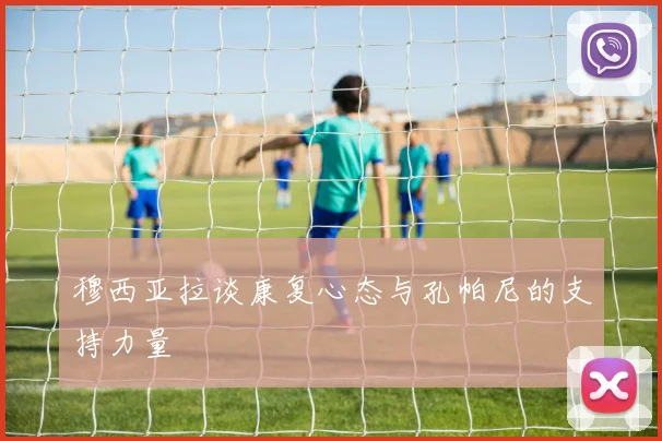 穆西亚拉谈康复心态与孔帕尼的支持力量