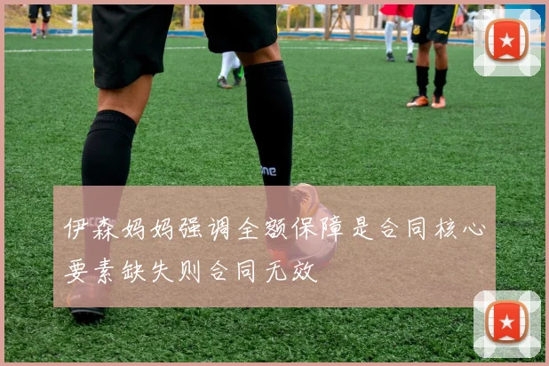 伊森妈妈强调全额保障是合同核心要素缺失则合同无效