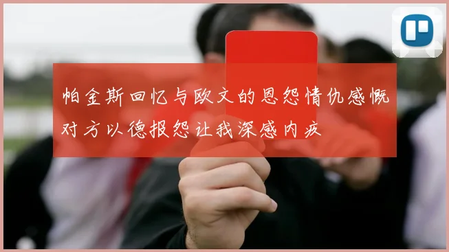 帕金斯回忆与欧文的恩怨情仇感慨对方以德报怨让我深感内疚