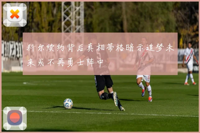 科尔续约背后真相蒂格暗示追梦未来或不再勇士阵中