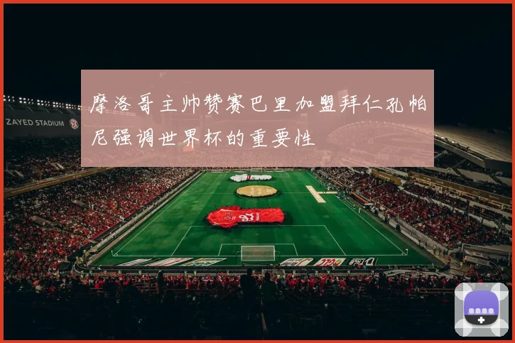 摩洛哥主帅赞赛巴里加盟拜仁孔帕尼强调世界杯的重要性