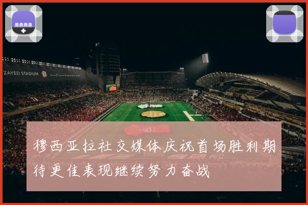 穆西亚拉社交媒体庆祝首场胜利期待更佳表现继续努力奋战