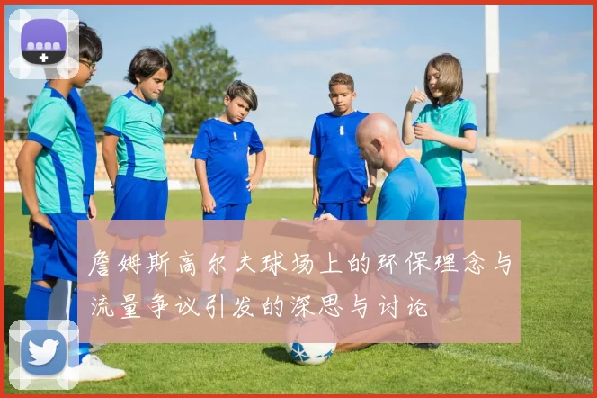 詹姆斯高尔夫球场上的环保理念与流量争议引发的深思与讨论