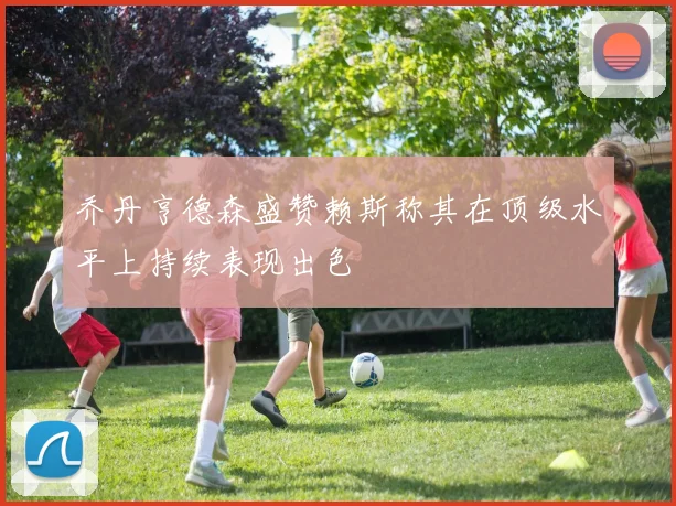 乔丹亨德森盛赞赖斯称其在顶级水平上持续表现出色