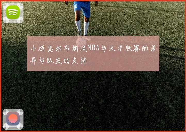 小迈克尔布朗谈NBA与大学联赛的差异与队友的支持