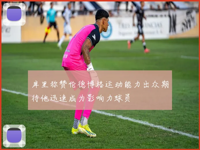 库里称赞伦德博格运动能力出众期待他迅速成为影响力球员