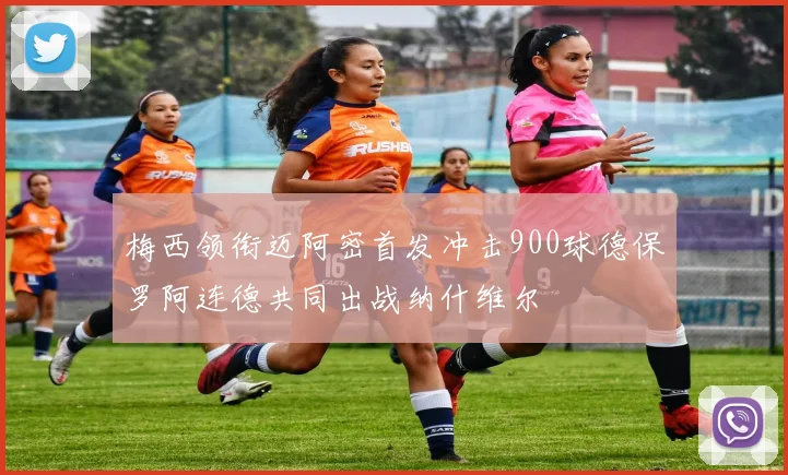 梅西领衔迈阿密首发冲击900球德保罗阿连德共同出战纳什维尔
