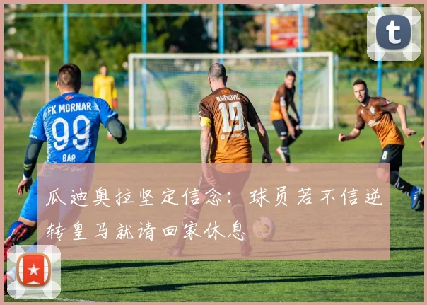 瓜迪奥拉坚定信念：球员若不信逆转皇马就请回家休息