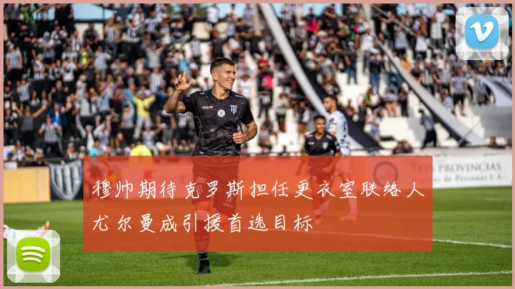 穆帅期待克罗斯担任更衣室联络人尤尔曼成引援首选目标